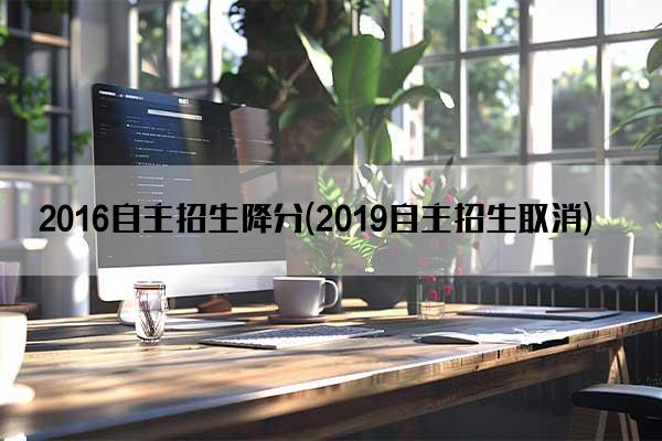 2016自主招生降分(2019自主招生取消)